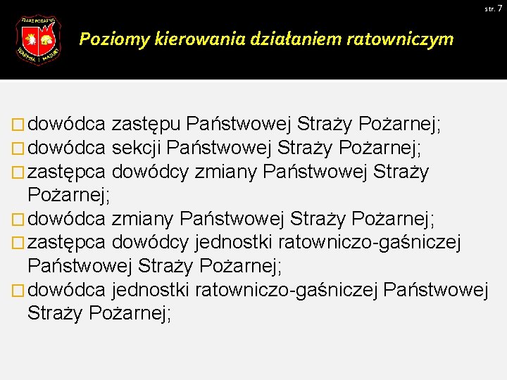 str. 7 Poziomy kierowania działaniem ratowniczym � dowódca � zastępca zastępu Państwowej Straży Pożarnej;