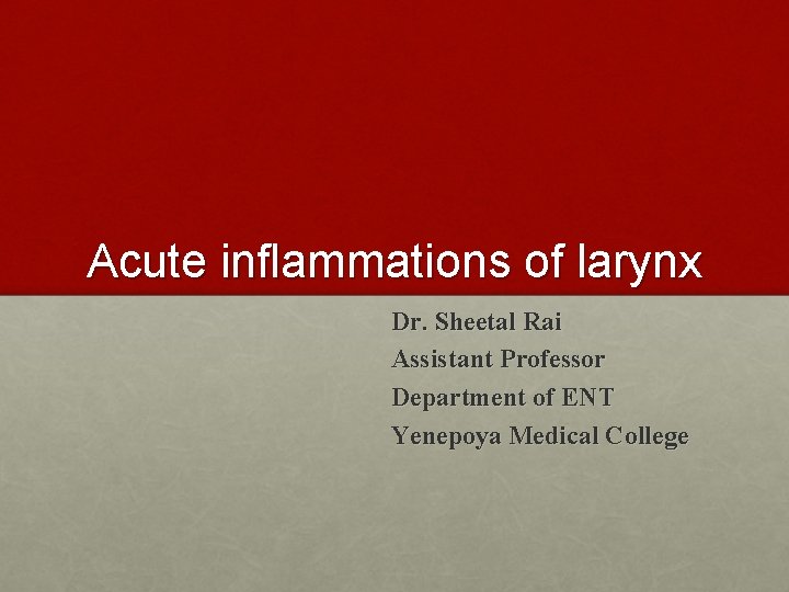 Acute inflammations of larynx Dr. Sheetal Rai Assistant Professor Department of ENT Yenepoya Medical
