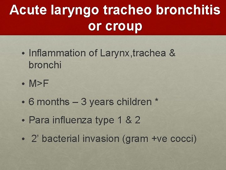 Acute laryngo tracheo bronchitis or croup • Inflammation of Larynx, trachea & bronchi •