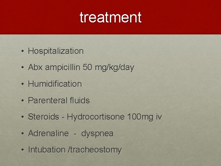 treatment • Hospitalization • Abx ampicillin 50 mg/kg/day • Humidification • Parenteral fluids •