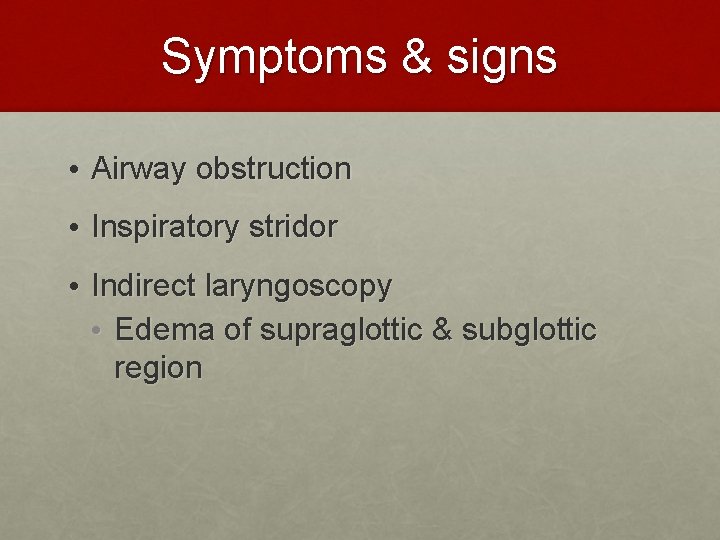 Symptoms & signs • Airway obstruction • Inspiratory stridor • Indirect laryngoscopy • Edema