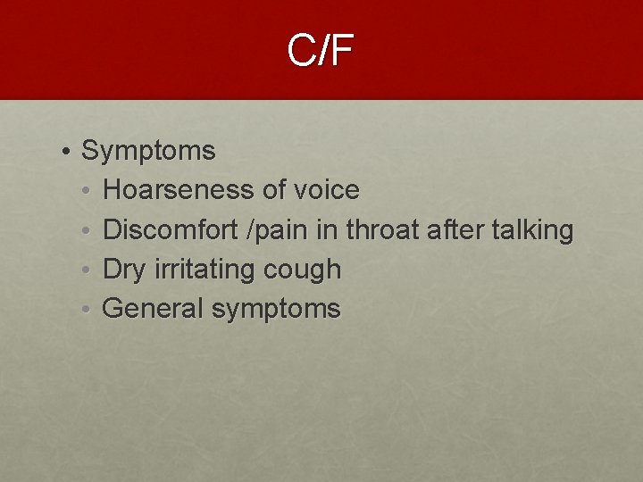 C/F • Symptoms • Hoarseness of voice • Discomfort /pain in throat after talking