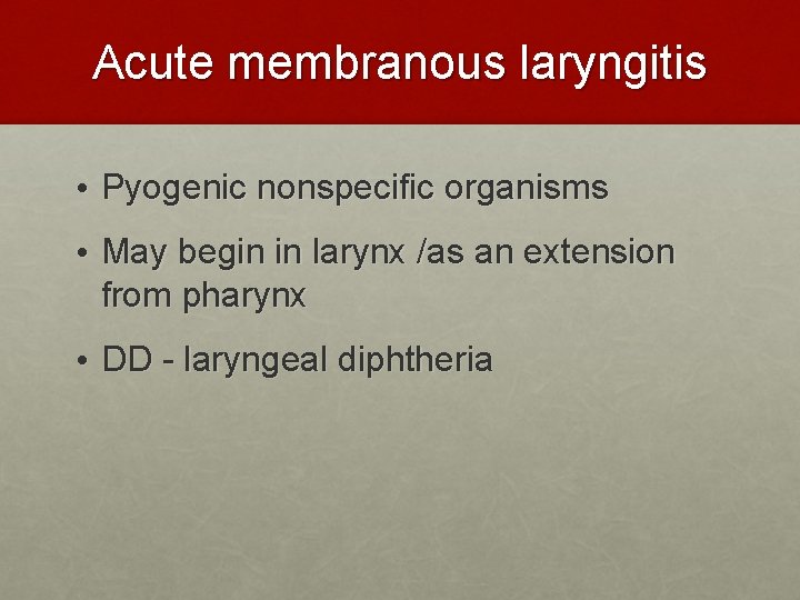 Acute membranous laryngitis • Pyogenic nonspecific organisms • May begin in larynx /as an