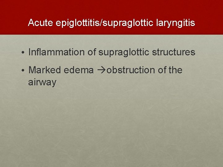 Acute epiglottitis/supraglottic laryngitis • Inflammation of supraglottic structures • Marked edema obstruction of the