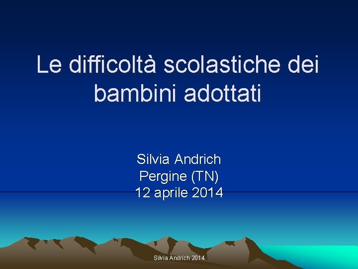 Le difficoltà scolastiche dei bambini adottati Silvia Andrich Pergine (TN) 12 aprile 2014 Silvia