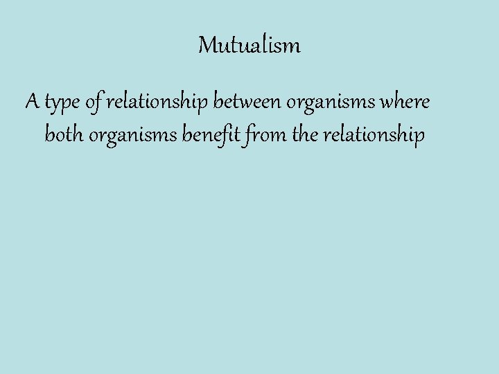 Mutualism A type of relationship between organisms where both organisms benefit from the relationship