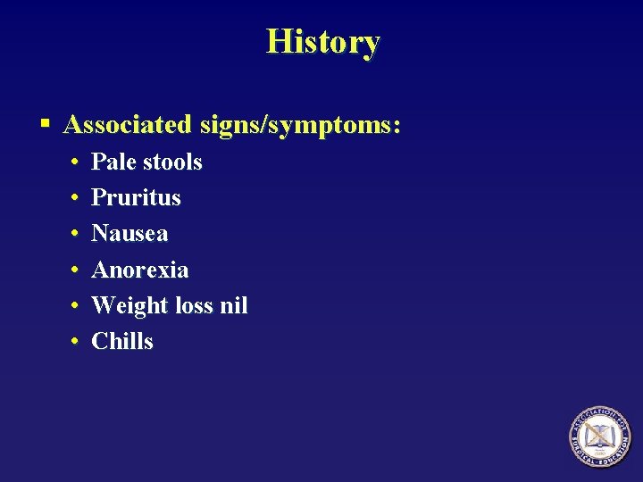 History § Associated signs/symptoms: • • • Pale stools Pruritus Nausea Anorexia Weight loss