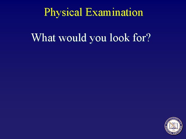 Physical Examination What would you look for? 