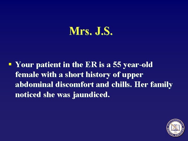 Mrs. J. S. § Your patient in the ER is a 55 year-old female