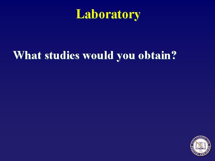 Laboratory What studies would you obtain? 