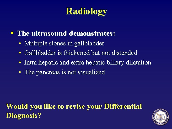 Radiology § The ultrasound demonstrates: • • Multiple stones in gallbladder Gallbladder is thickened