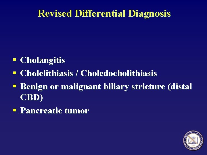 Revised Differential Diagnosis § § § Cholangitis Cholelithiasis / Choledocholithiasis Benign or malignant biliary