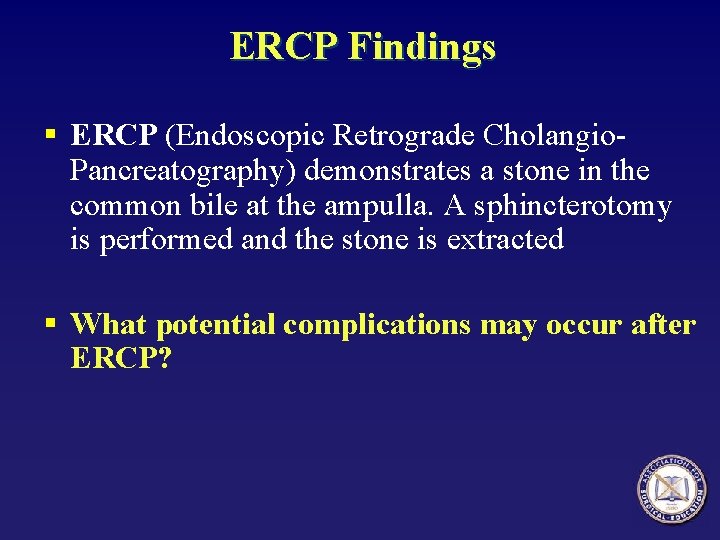 ERCP Findings § ERCP (Endoscopic Retrograde Cholangio. Pancreatography) demonstrates a stone in the common