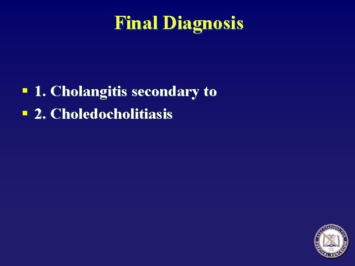 Final Diagnosis § 1. Cholangitis secondary to § 2. Choledocholitiasis 