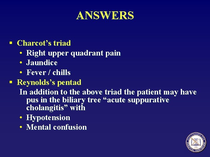 ANSWERS § Charcot’s triad • Right upper quadrant pain • Jaundice • Fever /