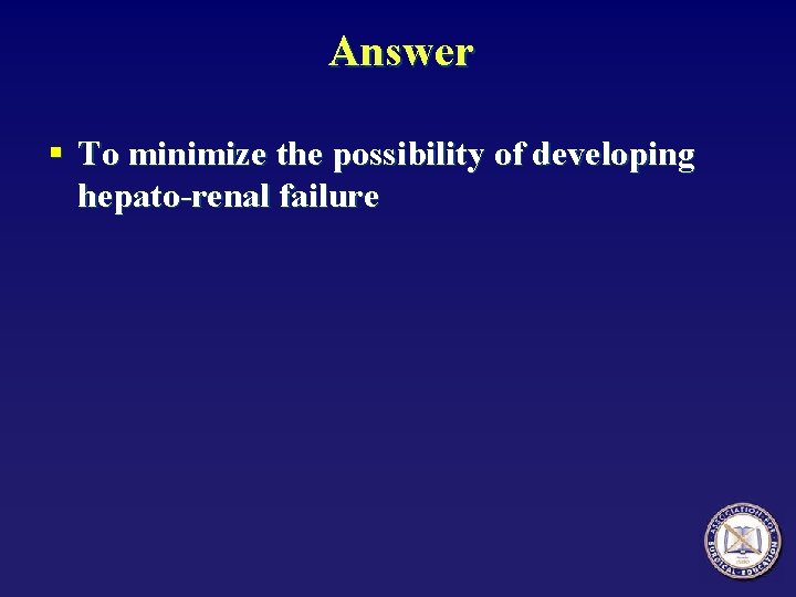 Answer § To minimize the possibility of developing hepato-renal failure 