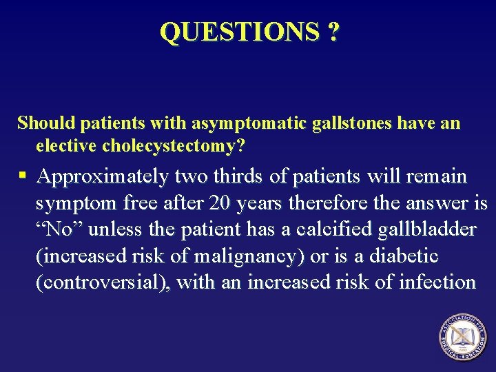 QUESTIONS ? Should patients with asymptomatic gallstones have an elective cholecystectomy? § Approximately two