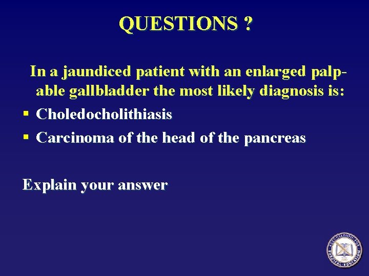 QUESTIONS ? In a jaundiced patient with an enlarged palpable gallbladder the most likely