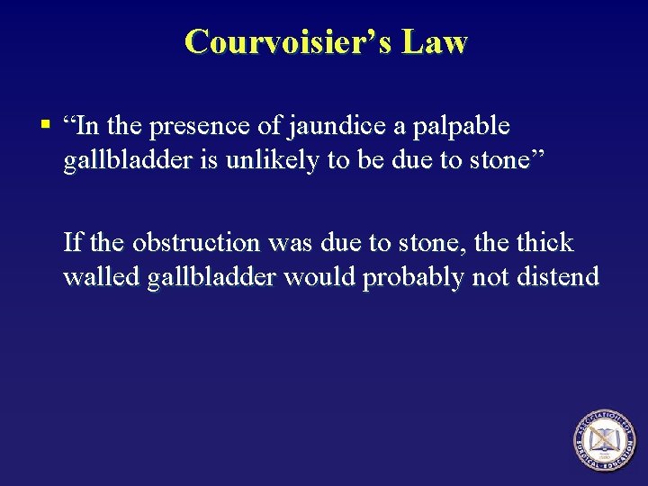 Courvoisier’s Law § “In the presence of jaundice a palpable gallbladder is unlikely to