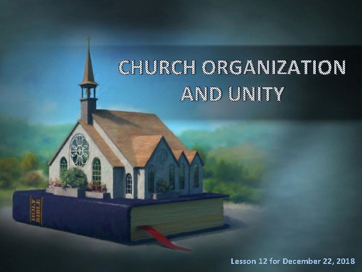 CHURCH ORGANIZATION AND UNITY Lesson 12 for December 22, 2018 