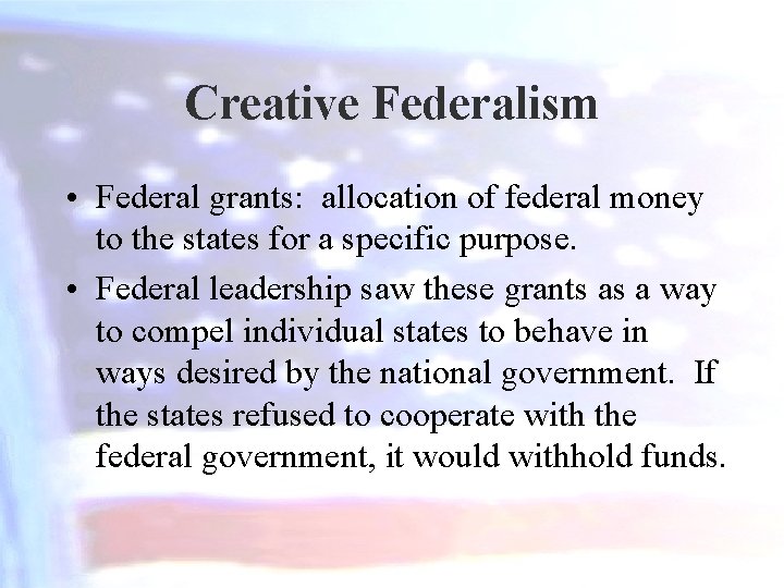 Creative Federalism • Federal grants: allocation of federal money to the states for a