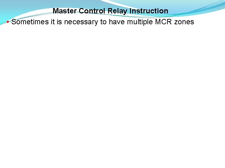 Master Control Relay Instruction • Sometimes it is necessary to have multiple MCR zones