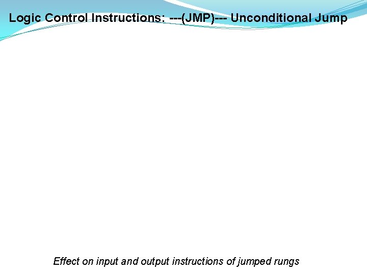 Logic Control Instructions: ---(JMP)--- Unconditional Jump Effect on input and output instructions of jumped