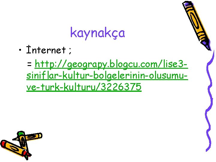 kaynakça • İnternet ; = http: //geograpy. blogcu. com/lise 3 siniflar-kultur-bolgelerinin-olusumuve-turk-kulturu/3226375 