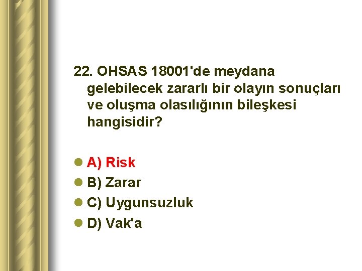 22. OHSAS 18001'de meydana gelebilecek zararlı bir olayın sonuçları ve oluşma olasılığının bileşkesi hangisidir?