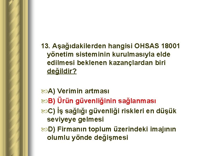 13. Aşağıdakilerden hangisi OHSAS 18001 yönetim sisteminin kurulmasıyla elde edilmesi beklenen kazançlardan biri değildir?