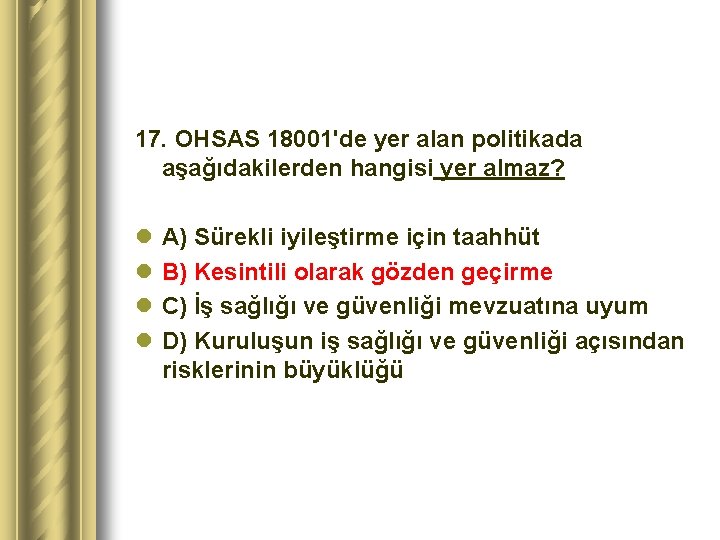 17. OHSAS 18001'de yer alan politikada aşağıdakilerden hangisi yer almaz? l l A) Sürekli