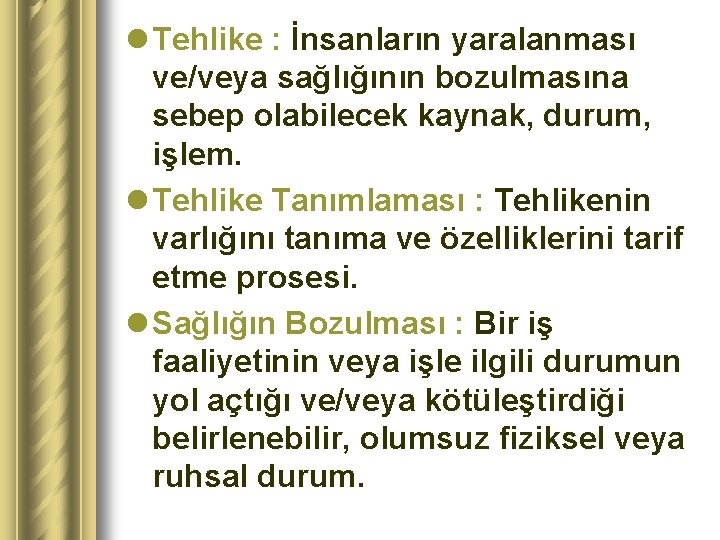 l Tehlike : İnsanların yaralanması ve/veya sağlığının bozulmasına sebep olabilecek kaynak, durum, işlem. l