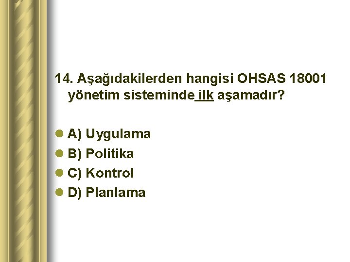14. Aşağıdakilerden hangisi OHSAS 18001 yönetim sisteminde ilk aşamadır? l A) Uygulama l B)