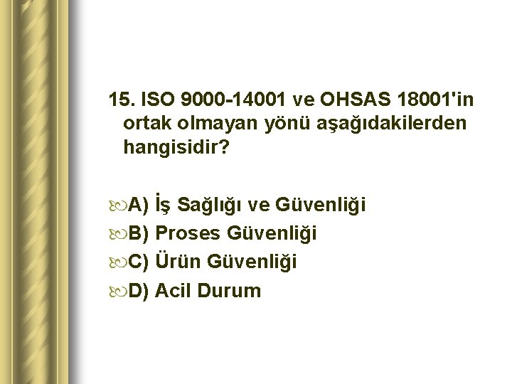 15. ISO 9000 -14001 ve OHSAS 18001'in ortak olmayan yönü aşağıdakilerden hangisidir? A) İş
