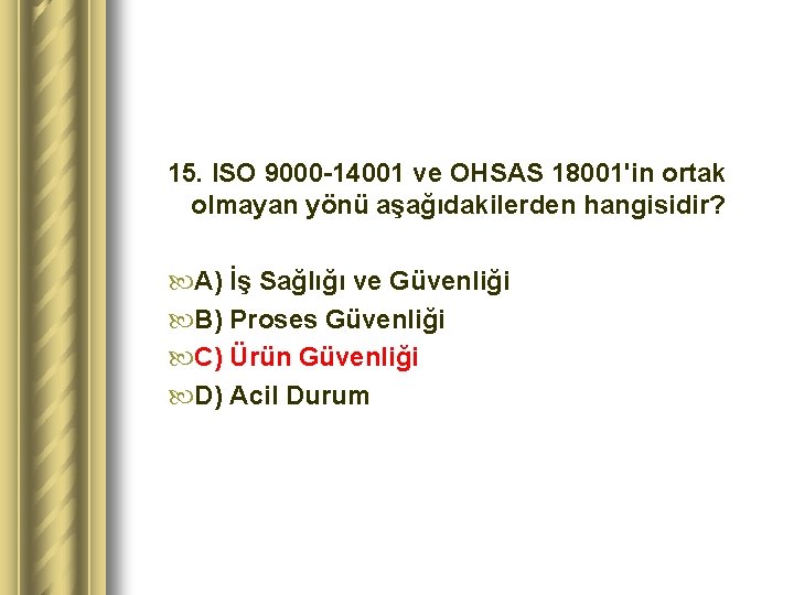 15. ISO 9000 -14001 ve OHSAS 18001'in ortak olmayan yönü aşağıdakilerden hangisidir? A) İş