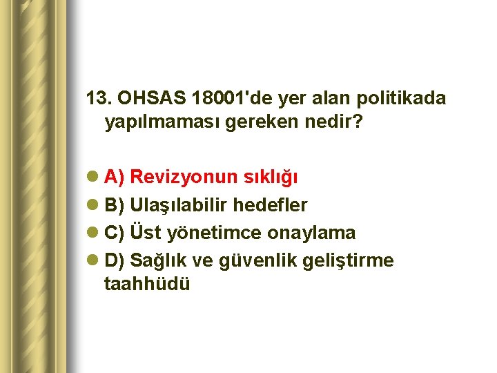 13. OHSAS 18001'de yer alan politikada yapılmaması gereken nedir? l A) Revizyonun sıklığı l