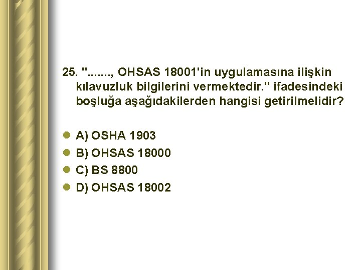 25. ". . . . , OHSAS 18001'in uygulamasına ilişkin kılavuzluk bilgilerini vermektedir. "