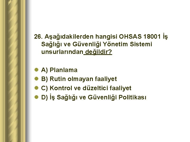 26. Aşağıdakilerden hangisi OHSAS 18001 İş Sağlığı ve Güvenliği Yönetim Sistemi unsurlarından değildir? l
