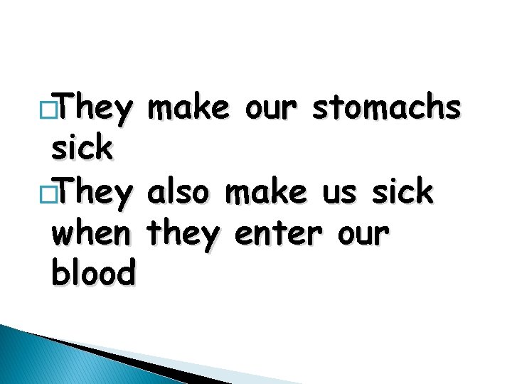 �They make our stomachs sick �They also make us sick when they enter our