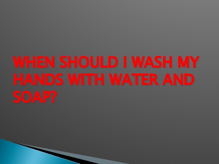 WHEN SHOULD I WASH MY HANDS WITH WATER AND SOAP? 