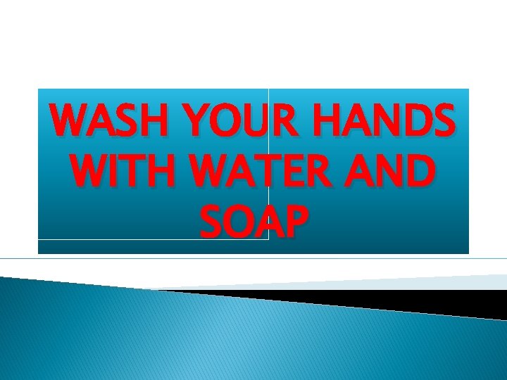 WASH YOUR HANDS WITH WATER AND SOAP 