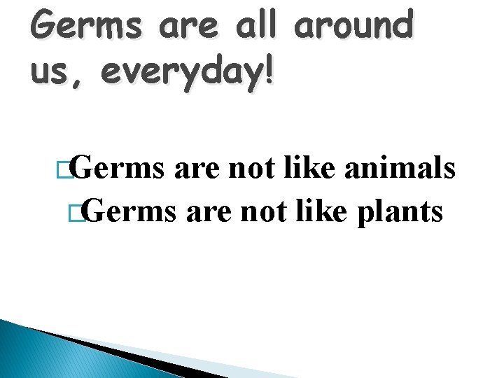 Germs are all around us, everyday! �Germs are not like animals �Germs are not
