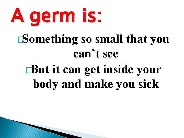A germ is: �Something so small that you can’t see �But it can get