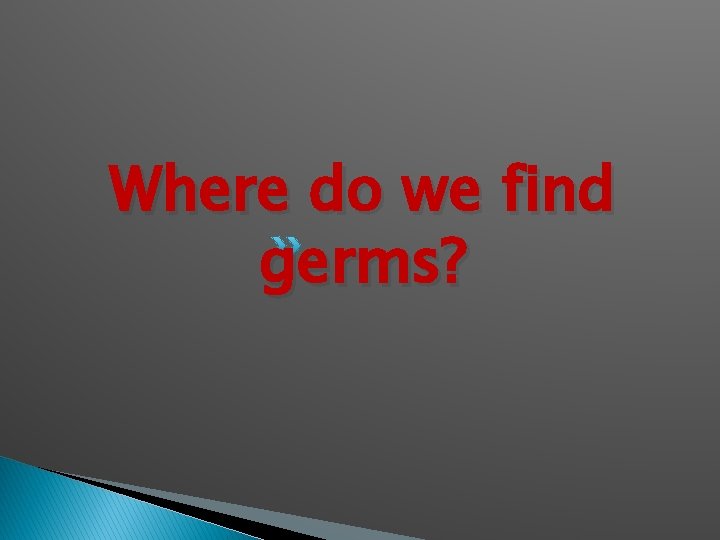 Where do we find germs? 