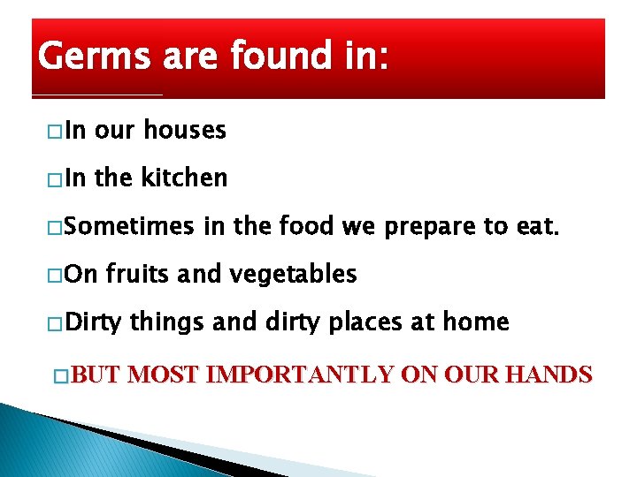 Germs are found in: � In our houses � In the kitchen � Sometimes