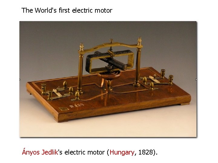 The World's first electric motor Ányos Jedlik's electric motor (Hungary, 1828). The World's first electric motor Ányos Jedlik's electric motor (Hungary, 1828).