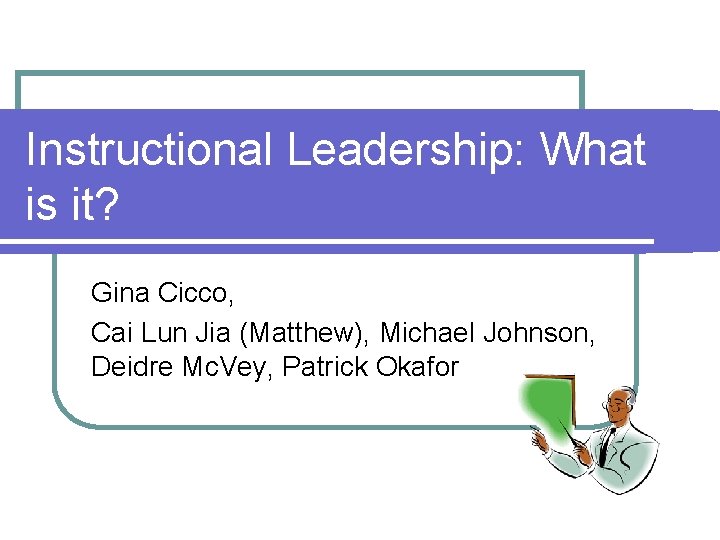 Instructional Leadership: What is it? Gina Cicco, Cai Lun Jia (Matthew), Michael Johnson, Deidre