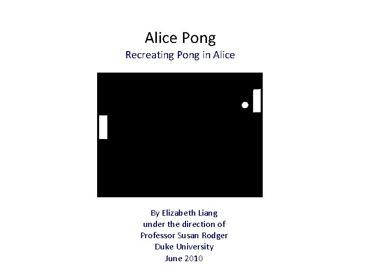 Alice Pong Recreating Pong in Alice By Elizabeth Liang under the direction of Professor