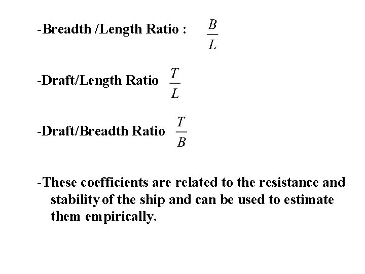 -Breadth /Length Ratio : -Draft/Length Ratio -Draft/Breadth Ratio -These coefficients are related to the
