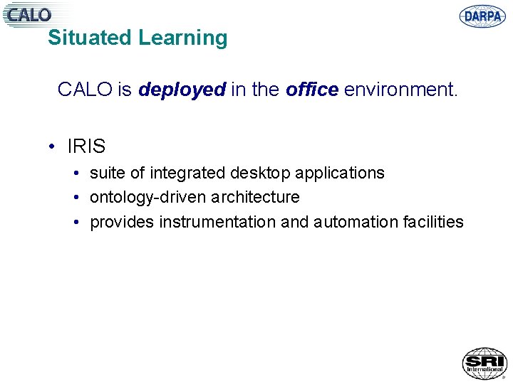 Situated Learning CALO is deployed in the office environment. • IRIS • suite of
